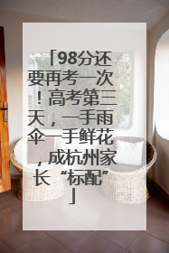 98分还要再考一次！高考第三天，一手雨伞一手鲜花，成杭州家长“标配”