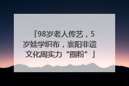 98岁老人传艺，5岁娃学织布，襄阳非遗文化周实力“圈粉”
