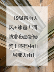 9级雷雨大风+冰雹！淄博发布最新预警！还有中雨局部大雨