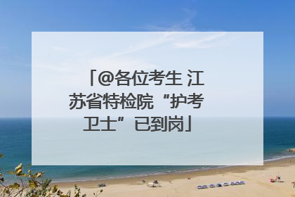 @各位考生 江苏省特检院“护考卫士”已到岗