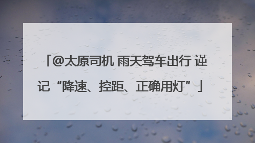 @太原司机 雨天驾车出行 谨记“降速、控距、正确用灯”