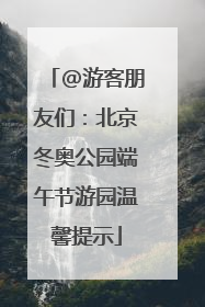 @游客朋友们：北京冬奥公园端午节游园温馨提示