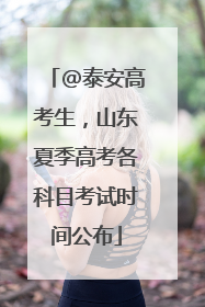 @泰安高考生，山东夏季高考各科目考试时间公布