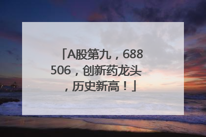 A股第九，688506，创新药龙头，历史新高！