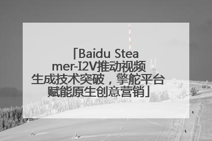 Baidu Steamer-I2V推动视频生成技术突破，擎舵平台赋能原生创意营销
